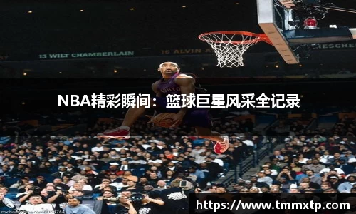 NBA精彩瞬间：篮球巨星风采全记录