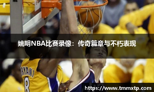 姚明NBA比赛录像：传奇篇章与不朽表现