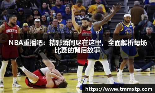 NBA重播吧：精彩瞬间尽在这里，全面解析每场比赛的背后故事