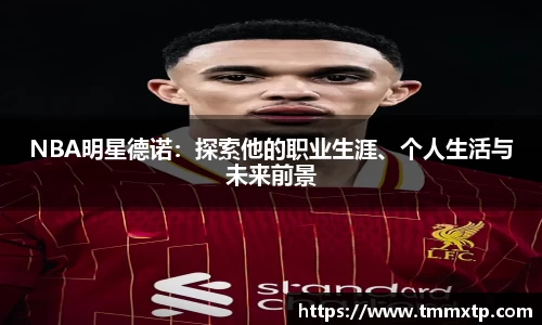 NBA明星德诺：探索他的职业生涯、个人生活与未来前景
